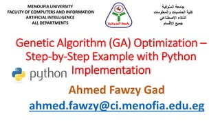 Genetic Algorithm (GA) Optimization –
Step-by-Step Example with Python
Implementation
Ahmed Fawzy Gad
ahmed.fawzy@ci.menofia.edu.eg
MENOUFIA UNIVERSITY
FACULTY OF COMPUTERS AND INFORMATION
ARTIFICIAL INTELLIGENCE
ALL DEPARTMENTS
‫المنوفية‬ ‫جامعة‬
‫الحاسبات‬ ‫كلية‬‫والمعلومات‬
‫اإلصطناعي‬ ‫الذكاء‬
‫األقسام‬ ‫جميع‬‫المنوفية‬ ‫جامعة‬
 