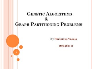 GENETIC ALGORITHMS
&
GRAPH PARTITIONING PROBLEMS
By Shrinivas Vasala
1
 