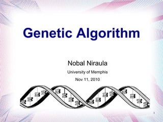 Genetic Algorithm
Nobal Niraula
University of Memphis
Nov 11, 2010
1
 