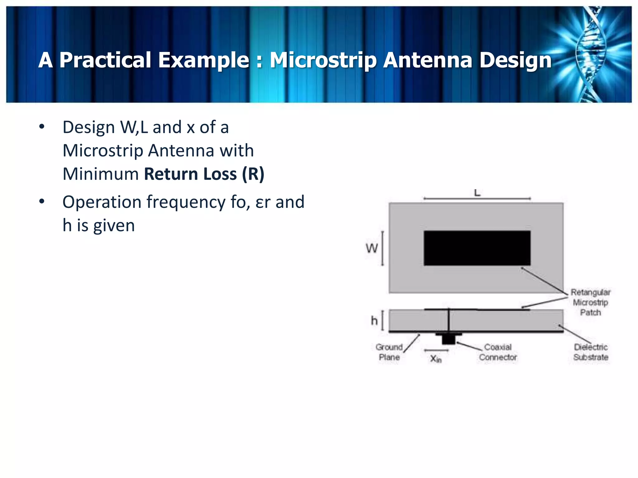 A Practical Example : Microstrip Antenna Design


• Design W,L and x of a
  Microstrip Antenna with
  Minimum Return Loss (R)
• Operation frequency fo, εr and
  h is given
 