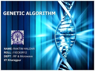 GENETIC ALGORITHM




NAME: RAKTIM HALDAR
ROLL :11EC63R12
DEPT : RF & Microwave
IIT Kharagpur
 