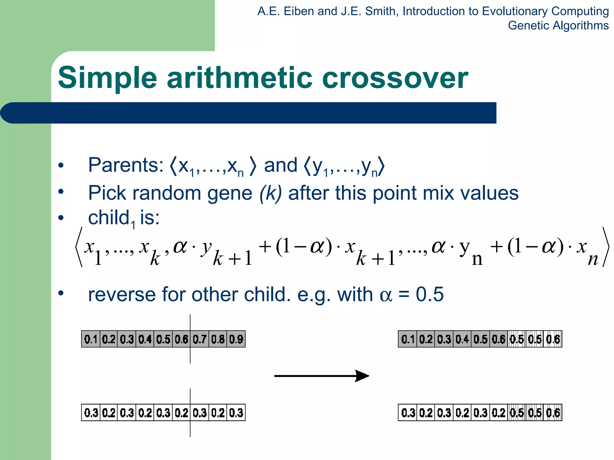 Simple arithmetic crossover Parents:   x 1 ,…,x n      and   y 1 ,…,y n  Pick random gene  (k)  after this point mix values child 1  is: reverse for other child. e.g. with    = 0.5 