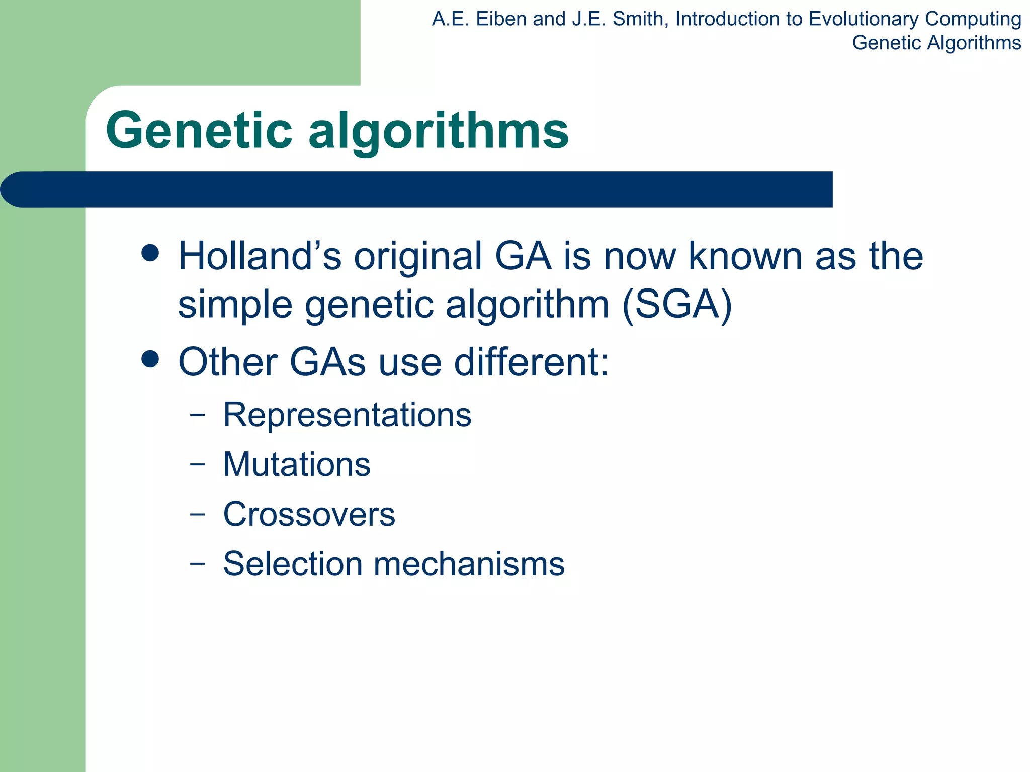 Genetic algorithms Holland’s original GA is now known as the simple genetic algorithm (SGA) Other GAs use different: Representations Mutations Crossovers Selection mechanisms 