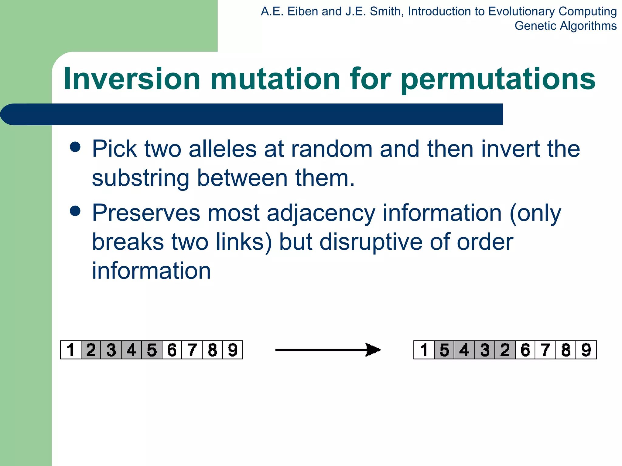 Inversion mutation for permutations Pick two alleles at random and then invert the substring between them. Preserves most adjacency information (only breaks two links) but disruptive of order information 