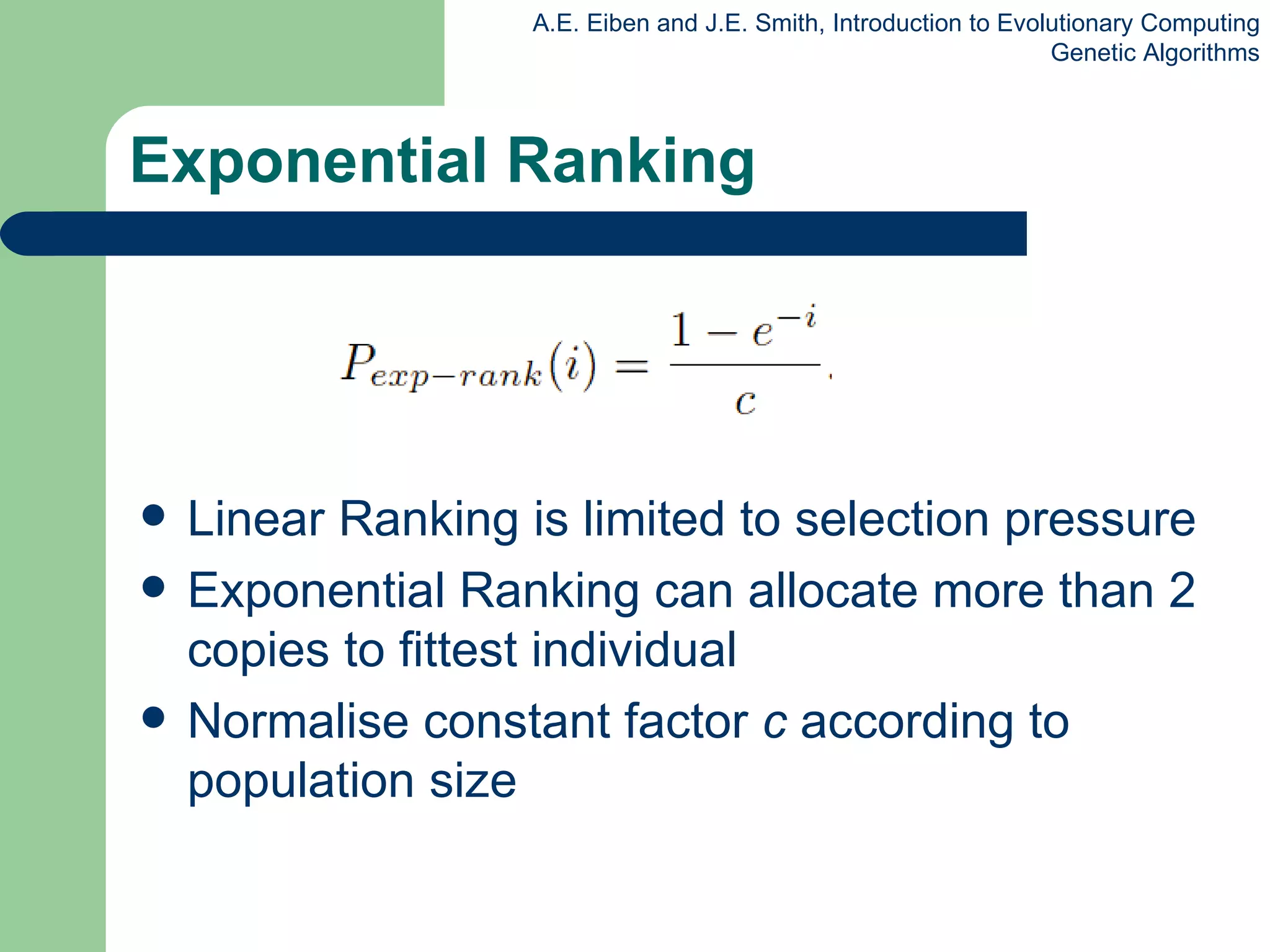 Exponential Ranking Linear Ranking is limited to selection pressure Exponential Ranking can allocate more than 2 copies to fittest individual Normalise constant factor  c  according to population size 