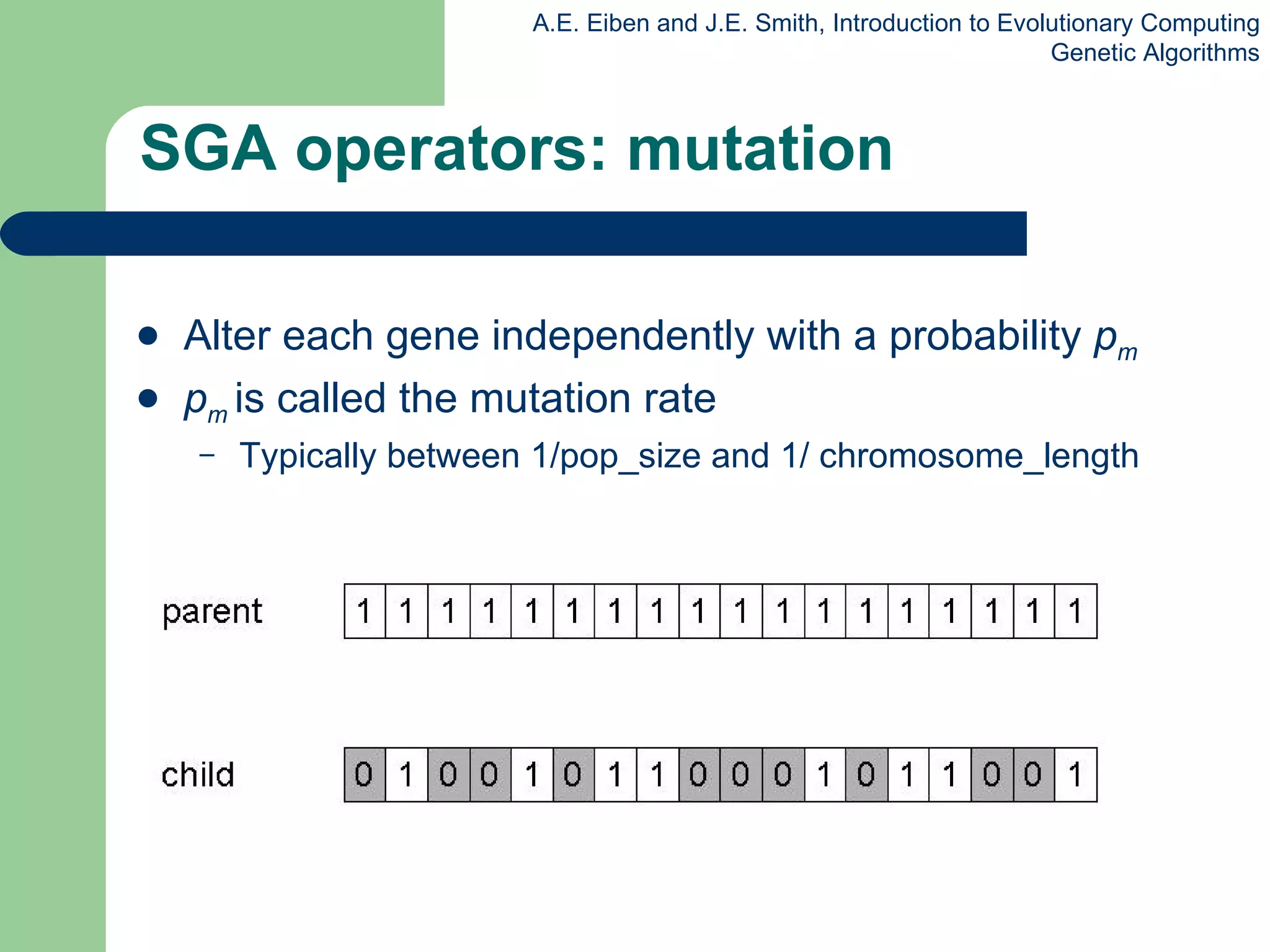 SGA operators: mutation Alter each gene independently with a probability  p m  p m  is called the mutation rate Typically  between  1/pop_size  and  1/  chromosome_length 