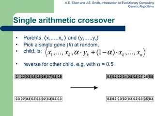 Single arithmetic crossover Parents:   x 1 ,…,x n      and   y 1 ,…,y n  Pick  a single gene ( k ) at random,  child 1  is: reverse for other child. e.g. with    = 0.5 