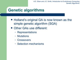 Genetic algorithms Holland’s original GA is now known as the simple genetic algorithm (SGA) Other GAs use different: Representations Mutations Crossovers Selection mechanisms 