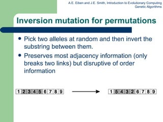 Inversion mutation for permutations Pick two alleles at random and then invert the substring between them. Preserves most adjacency information (only breaks two links) but disruptive of order information 
