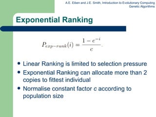 Exponential Ranking Linear Ranking is limited to selection pressure Exponential Ranking can allocate more than 2 copies to fittest individual Normalise constant factor  c  according to population size 