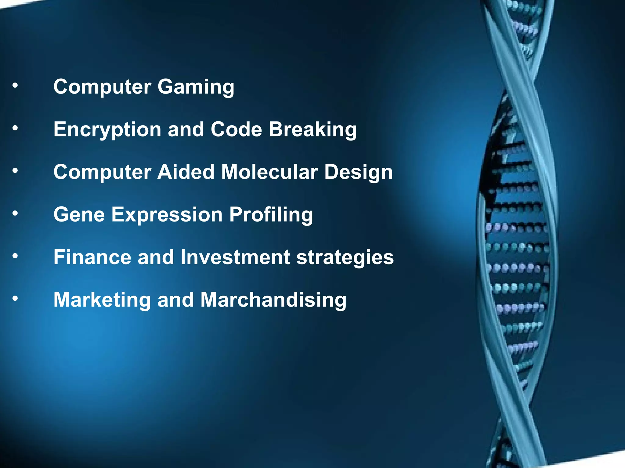 Computer Gaming Encryption and Code Breaking Computer Aided Molecular Design  Gene Expression Profiling Finance and Investment strategies Marketing and Marchandising 