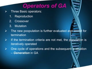 Operators of GA Three Basic operators: Reproduction  Crossover  Mutation The new poopulation is further evaluated and tested for termination If the termination criteria are not met, the population is iteratively operated  One cycle of operations and the subsequent evaluation –  Generation  in GA  