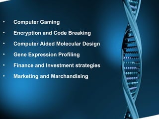 Computer Gaming Encryption and Code Breaking Computer Aided Molecular Design  Gene Expression Profiling Finance and Investment strategies Marketing and Marchandising 