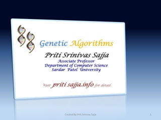 Genetic Algorithms
 Priti Srinivas Sajja
       Associate Professor
 Department of Computer Science
    Sardar Patel University



Visit   priti sajja.info                 for detail




            Created By Priti Srinivas Sajja           1
 