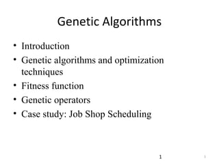 Genetic Algorithms
• Introduction
• Genetic algorithms and optimization
  techniques
• Fitness function
• Genetic operators
• Case study: Job Shop Scheduling



                                   1    1
 