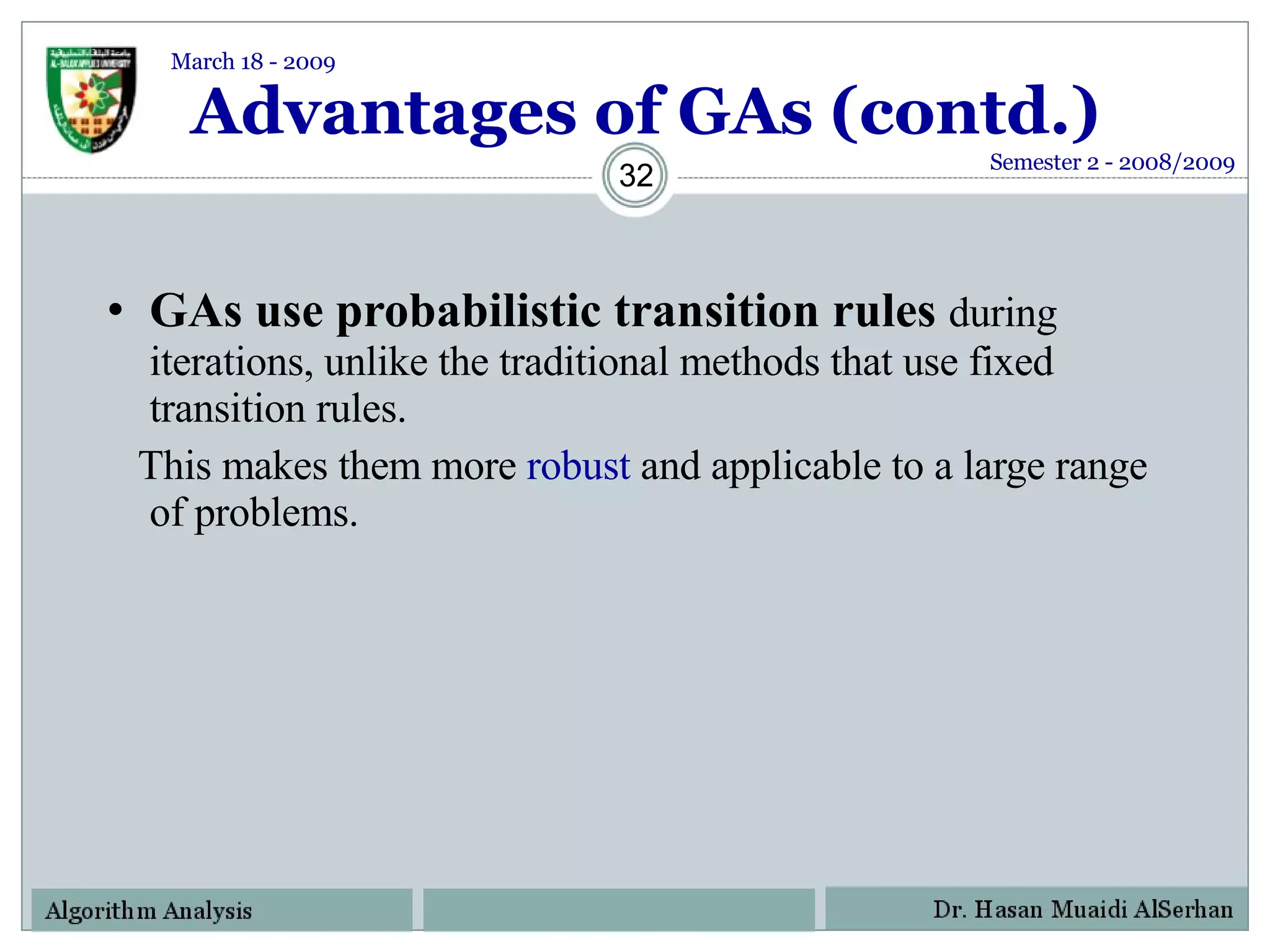Advantages of GAs (contd.) GAs use probabilistic transition rules   during iterations, unlike the traditional methods that use fixed transition rules. This makes them more  robust  and applicable to a large range of problems. Semester 2 - 2008/2009 March 18 - 2009 