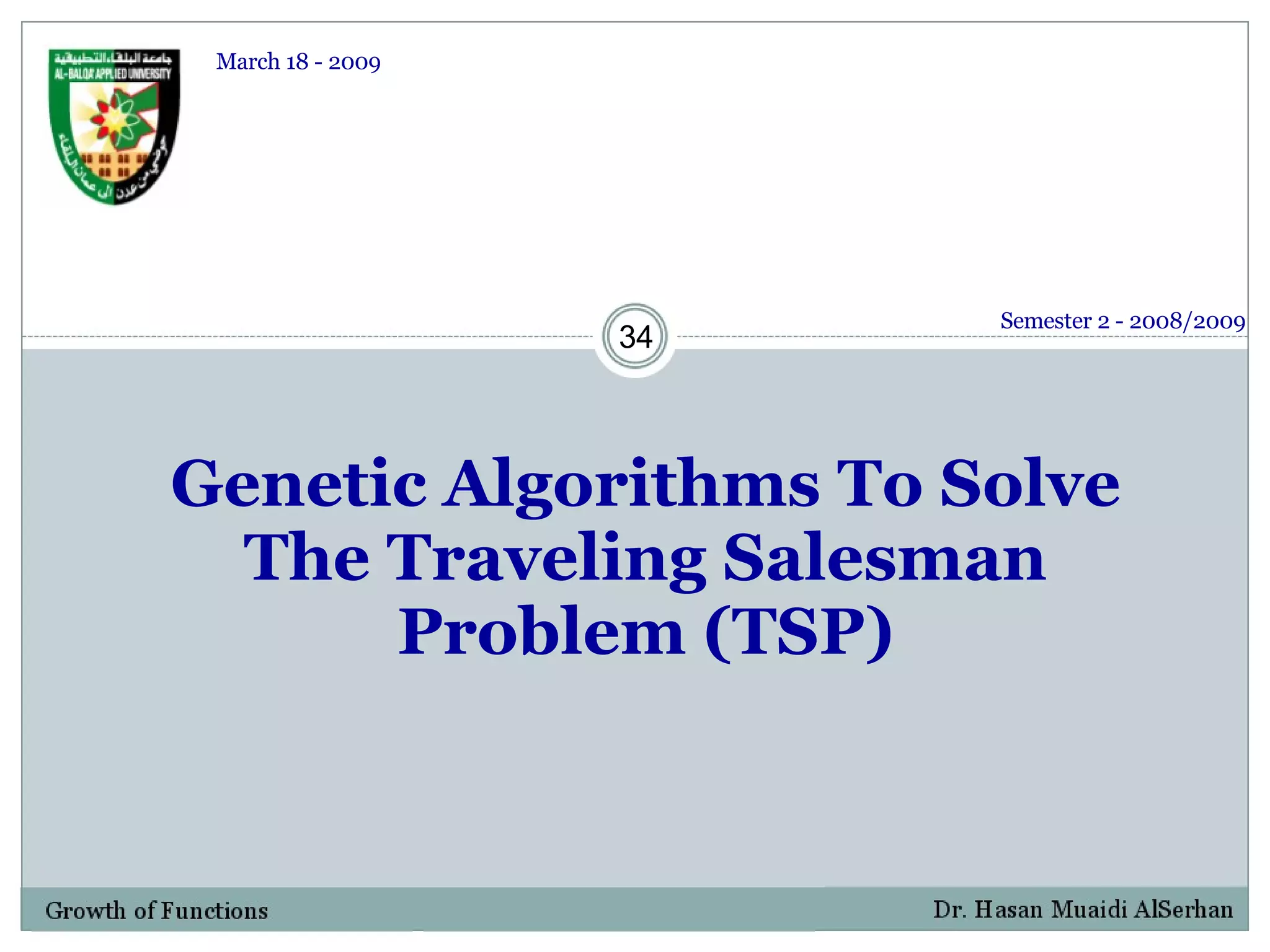 Genetic Algorithms To Solve The Traveling Salesman Problem (TSP) Semester 2 - 2008/2009 March 18 - 2009 