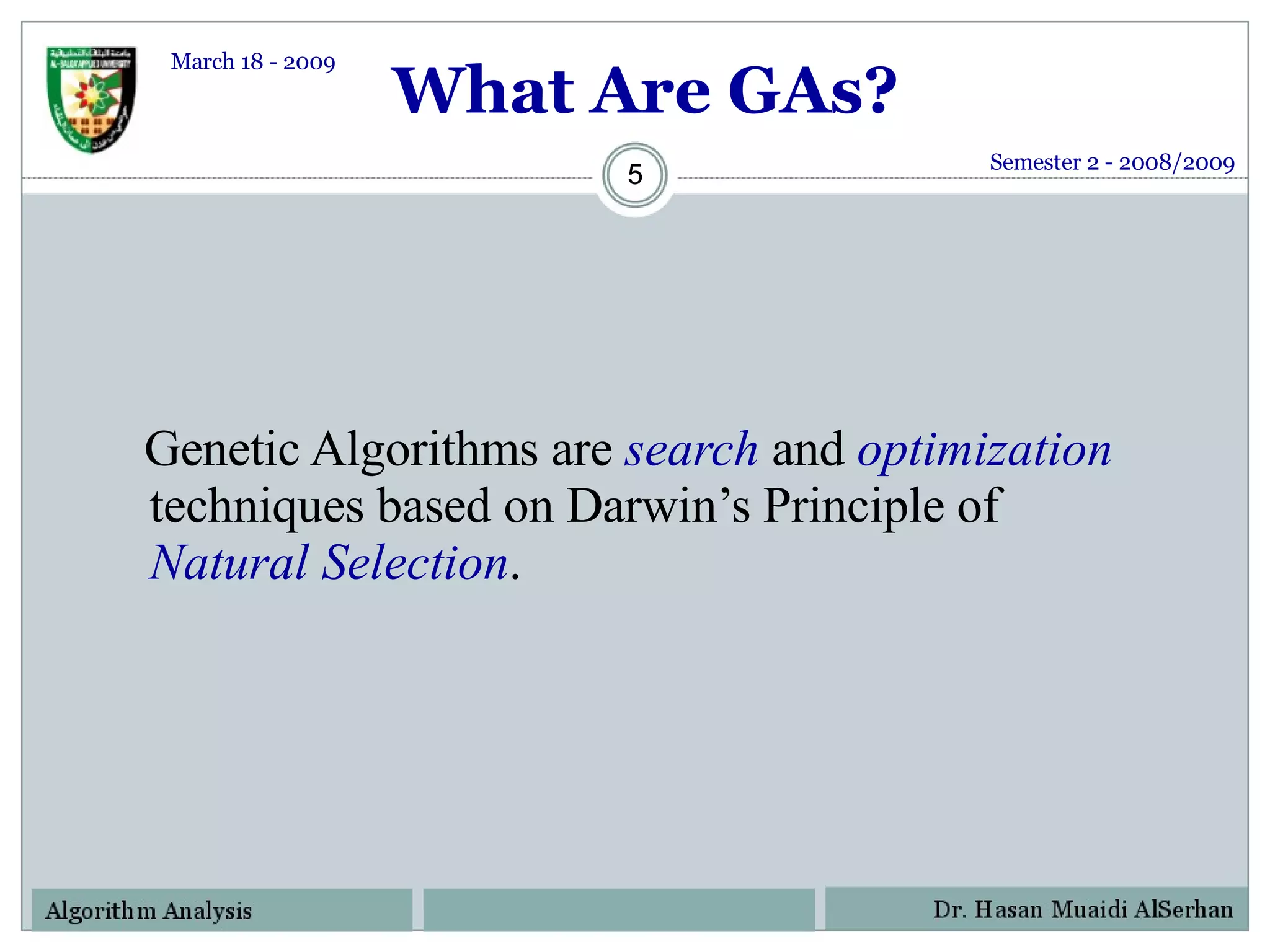 What Are GAs? Genetic Algorithms are  search  and  optimization  techniques based on Darwin’s Principle of  Natural Selection . Semester 2 - 2008/2009 March 18 - 2009 