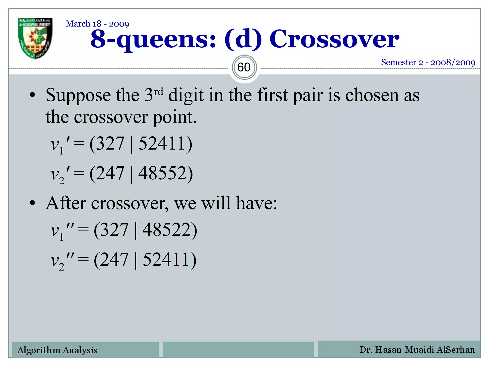 8-queens: (d) Crossover Suppose the 3 rd  digit in the first pair is chosen as the crossover point.   v 1 '  = (327 | 52411)   v 2 '  = (247 | 48552)  After crossover, we will have:   v 1 ''  = (327 | 48522)   v 2 ''  = (247 | 52411)  Semester 2 - 2008/2009 March 18 - 2009 