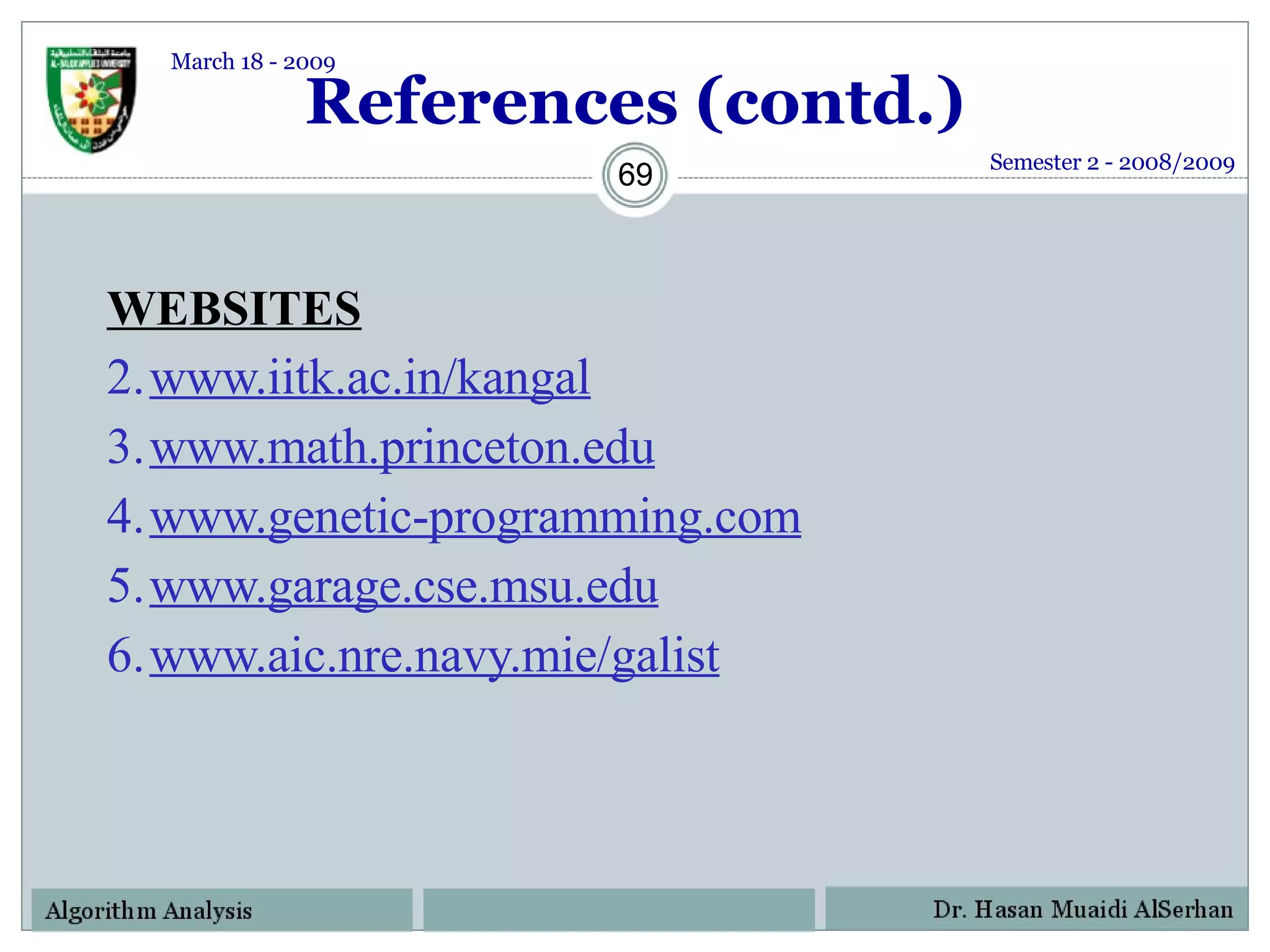 References (contd.) WEBSITES www.iitk.ac.in/kangal www.math.princeton.edu www.genetic-programming.com www.garage.cse.msu.edu www.aic.nre.navy.mie/galist Semester 2 - 2008/2009 March 18 - 2009 