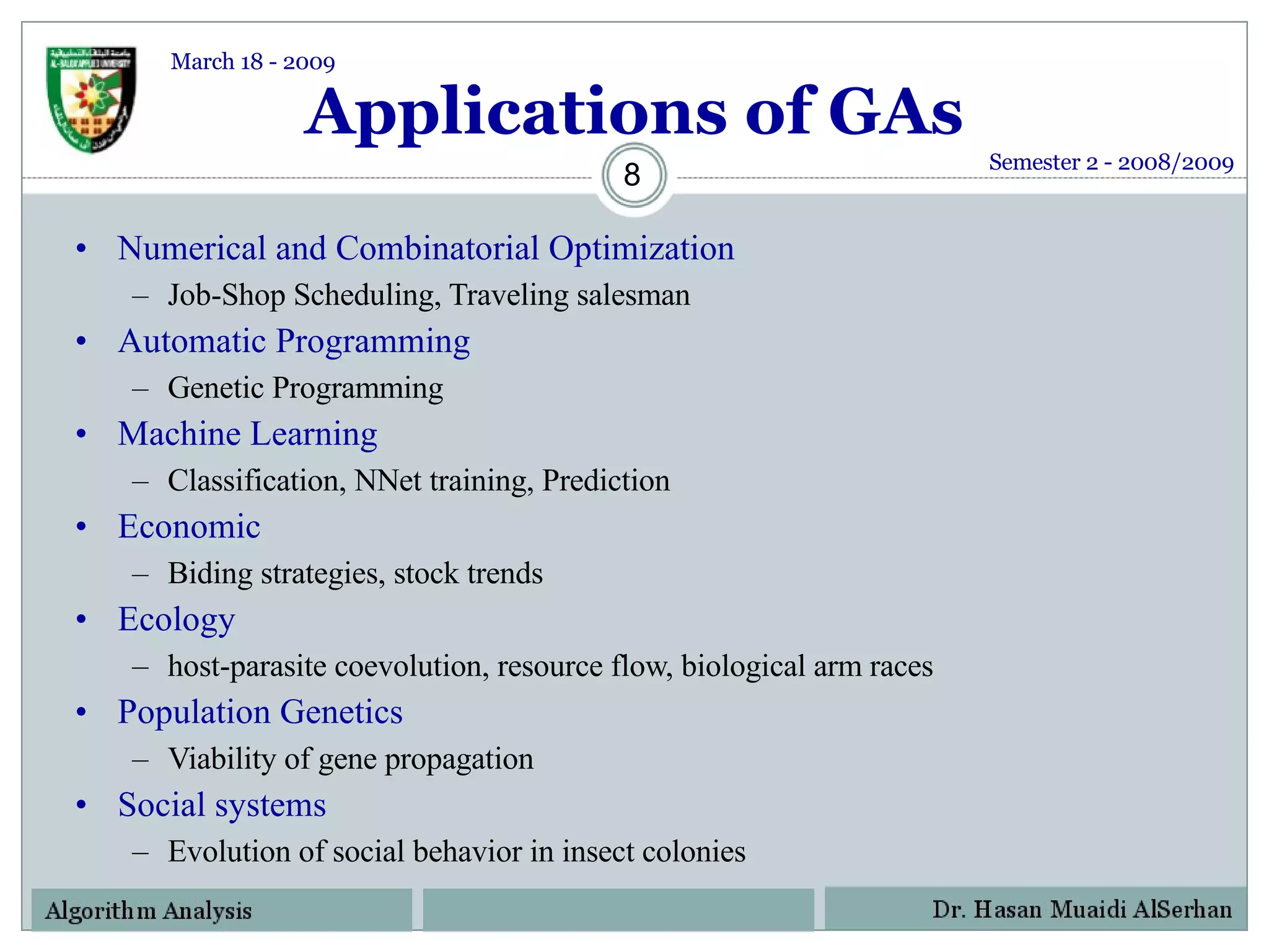 Applications of GAs Numerical and Combinatorial Optimization Job-Shop Scheduling, Traveling salesman Automatic Programming Genetic Programming Machine Learning Classification, NNet training, Prediction Economic Biding strategies, stock trends Ecology host-parasite coevolution, resource flow, biological arm races Population Genetics Viability of gene propagation Social systems Evolution of social behavior in insect colonies Semester 2 - 2008/2009 March 18 - 2009 
