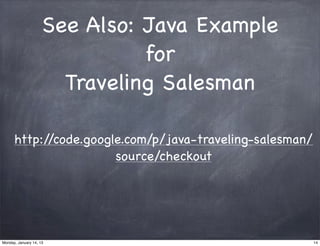 See Also: Java Example
                               for
                       Traveling Salesman

      http://code.google.com/p/java-traveling-salesman/
                       source/checkout




Monday, January 14, 13                                    14
 