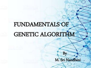 FUNDAMENTALS OF
GENETIC ALGORITHM
By
M. Sri Nandhini
 