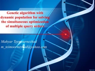 Genetic algorithm with
dynamic population for solving
the simultaneous optimization
of multiple query orders
Mahyar Teymournezhad
m_teimoornezhad@yahoo.com
 