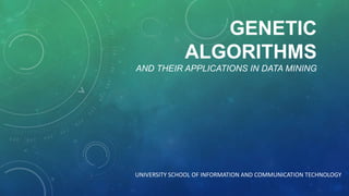 GENETIC
ALGORITHMS
AND THEIR APPLICATIONS IN DATA MINING
UNIVERSITY SCHOOL OF INFORMATION AND COMMUNICATION TECHNOLOGY
 