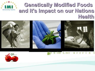 Genetically Modified Foods  and it's Impact on our Nations Health Shaun Leonard, Executive Chef & Senior Lecturer in Culinary Arts IMI University Centre, Luzern Switzerland Design by Lukas Ritzel @ IMI 