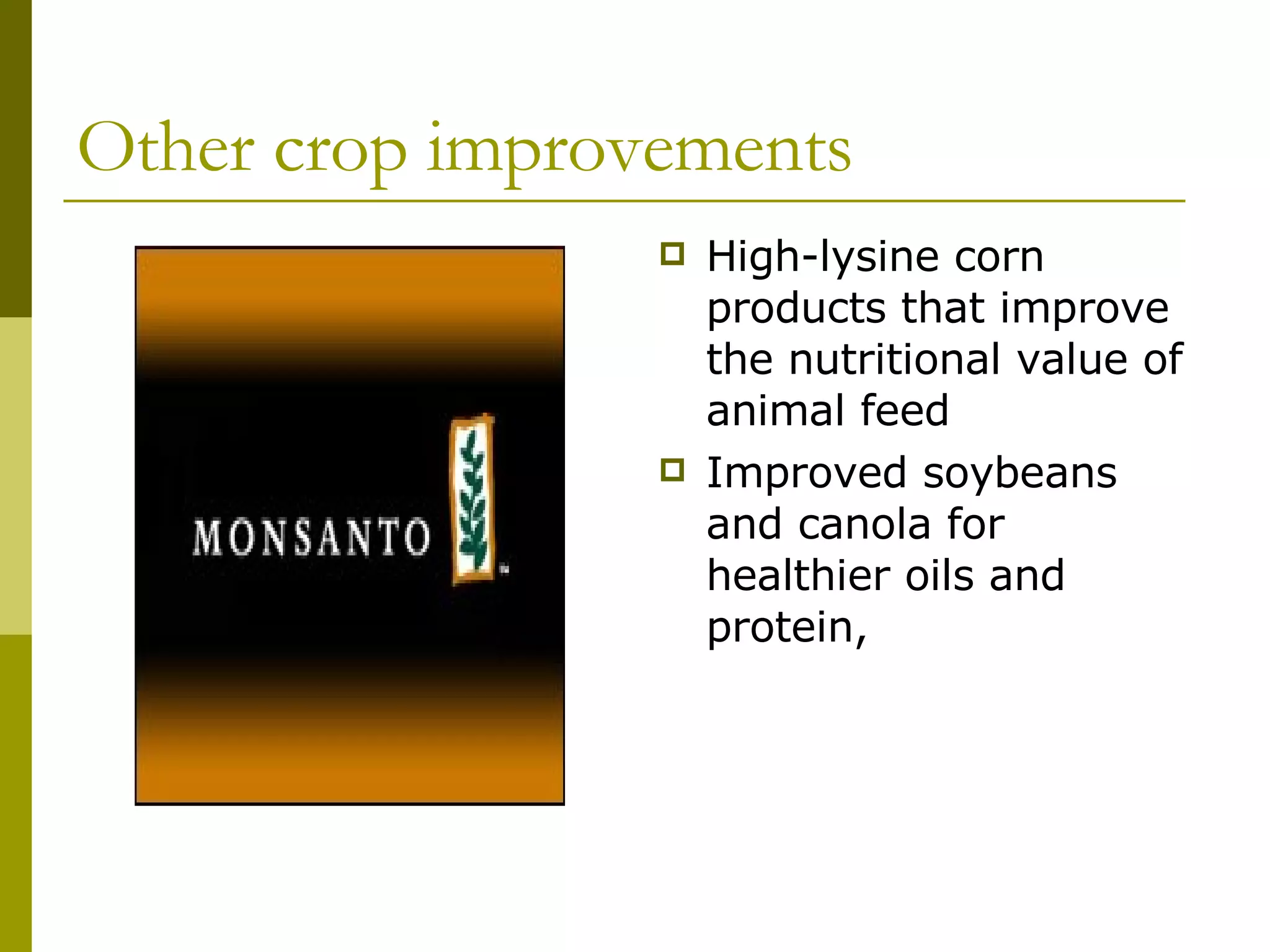 Other crop improvements High-lysine corn products that improve the nutritional value of animal feed  Improved soybeans and canola for healthier oils and protein,  