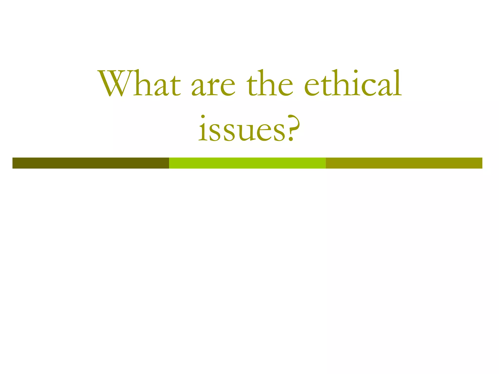 What are the ethical issues? 