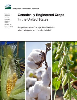Jorge Fernandez-Cornejo, Seth Wechsler,
Mike Livingston, and Lorraine Mitchell
Economic
Research
Service
Economic
Research
Report
Number 162
February 2014
United States Department of Agriculture
Genetically Engineered Crops
in the United States
 