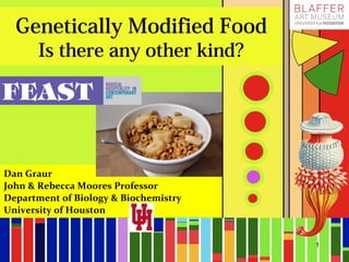 Genetically Modified Food
Is there any other kind?
Dan Graur
John & Rebecca Moores Professor
Department of Biology & Biochemistry
University of Houston
1
 