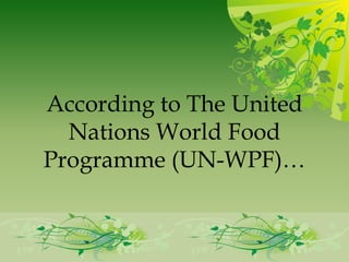 According to The United
  Nations World Food
Programme (UN-WPF)…
 