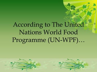 According to The United
  Nations World Food
Programme (UN-WPF)…
 
