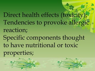 Direct health effects (toxicity);
Tendencies to provoke allergic
reaction;
Specific components thought
to have nutritional or toxic
properties;
 