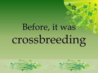 Before, it was
crossbreeding
 