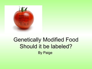 Genetically Modified Food
  Should it be labeled?
         By Paige
 