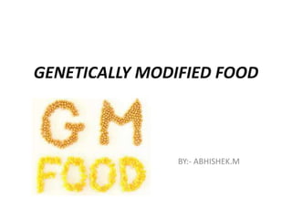 GENETICALLY MODIFIED FOOD
BY:- ABHISHEK.M
 