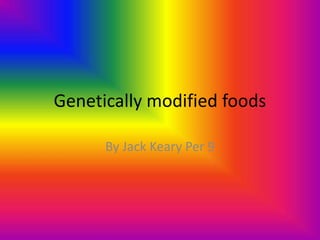 Genetically modified foods By Jack Keary Per 9 