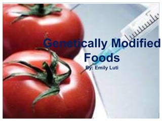 Genetically Modified
      Foods
       By: Emily Luti
 