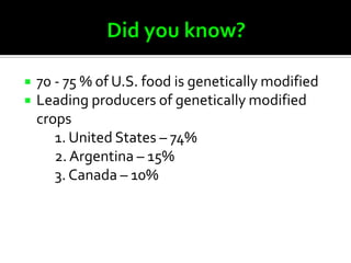    70 - 75 % of U.S. food is genetically modified
   Leading producers of genetically modified
    crops
       1. United States – 74%
       2. Argentina – 15%
       3. Canada – 10%
 