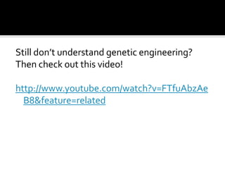 Still don’t understand genetic engineering?
Then check out this video!

http://www.youtube.com/watch?v=FTfuAbzAe
  B8&feature=related
 