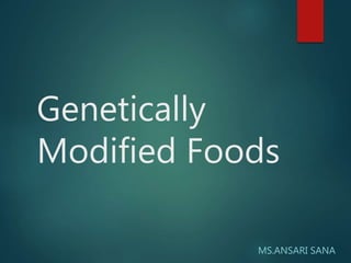 Genetically
Modified Foods
MS.ANSARI SANA
 