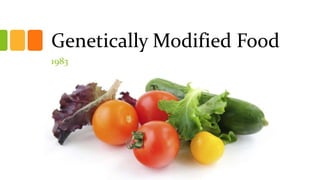 Genetically Modified Food
1983
 