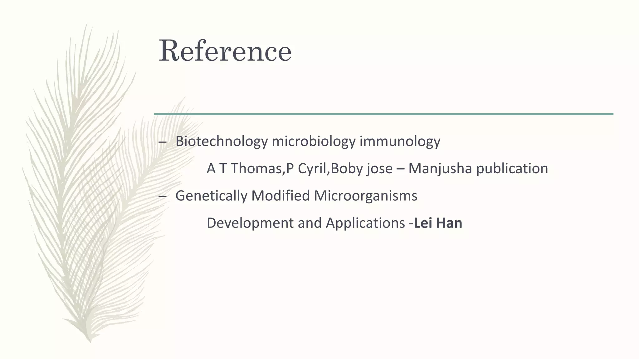 Reference
– Biotechnology microbiology immunology
A T Thomas,P Cyril,Boby jose – Manjusha publication
– Genetically Modified Microorganisms
Development and Applications -Lei Han
 