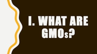 I. WHAT ARE
GMOS?
 