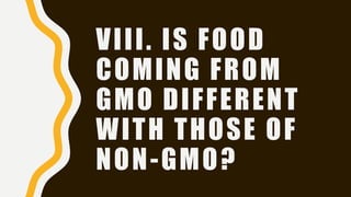 VIII. IS FOOD
COMING FROM
GMO DIFFERENT
WITH THOSE OF
NON-GMO?
 