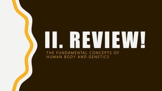 II. REVIEW!T H E F U N D A M E N TA L C O N C E P T S O F
H U M A N B O D Y A N D G E N E T I C S
 